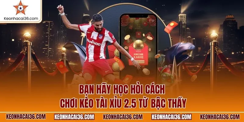Bạn hãy học hỏi cách chơi kèo tài xỉu 2.5 từ bậc thầy