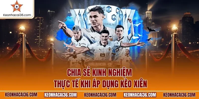Chia sẻ kinh nghiệm thực tế khi áp dụng kèo xiên