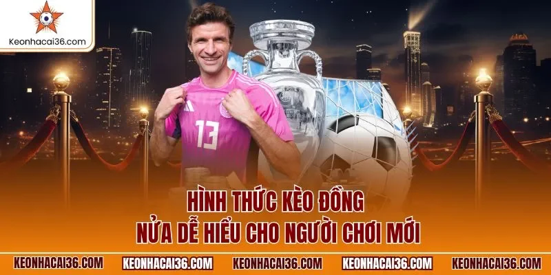 Hình thức kèo đồng nửa dễ hiểu cho người chơi mới